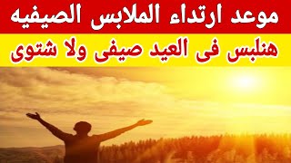 موعد ارتداء الملابس الصيفية ونوعية ملابس العيد [upl. by Nosyk]