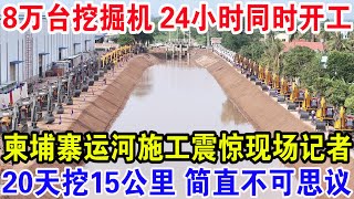 8万台挖掘机24小时同时开工，柬埔寨运河施工震惊现场，记者20天挖15公里 简直不可思议 [upl. by Xanthus368]