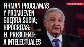 Firman proclamas y promueven guerra sucia hipócritas el Presidente a intelectuales [upl. by Aliakim341]