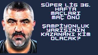 Süper Lig 36 Hafta Maç Önleri  Şampiyonluk Yarışının kazananı kim olacak [upl. by Wash]