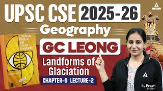 UPSC CSE 2025  GC Leong Landforms of Glaciation  Chapter 6  Geography  By Preeti Maam [upl. by Bate122]