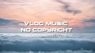 Aerohead  fragments Vlog Music No Copyright [upl. by Yren]