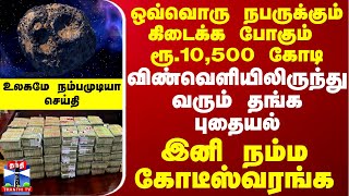 ஒவ்வொரு நபருக்கும் ரூ10500 கோடி விண்வெளியிலிருந்து வரும் தங்க புதையல்  இனி நம்ம கோடீஸ்வரங்க [upl. by Addia465]