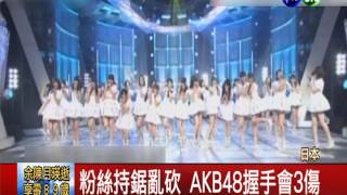 闖AKB48握手會 粉絲亂砍3人傷 [upl. by Musa331]