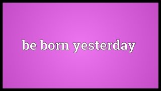 Be born yesterday Meaning [upl. by Nhtanhoj]