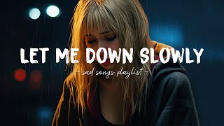 Let Me Down Slowly 😥 Sad songs playlist that will make you cry  Depressing songs for broken hearts [upl. by Rabaj848]