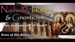 Nashville Idolatry amp Gnosticism  the Coming Judgments of God  part3 [upl. by Arodaeht410]