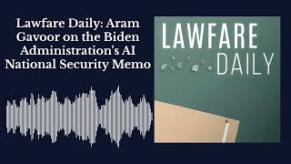 Lawfare Daily Aram Gavoor on the Biden Administration’s AI National Security Memo [upl. by Roque451]