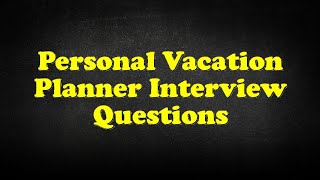 Personal Vacation Planner Interview Questions [upl. by Darrey]