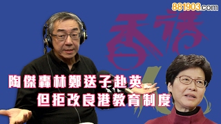 【香港人話】陶傑轟林鄭送子赴英 但拒改良港教育制度 [upl. by Enitsugua88]