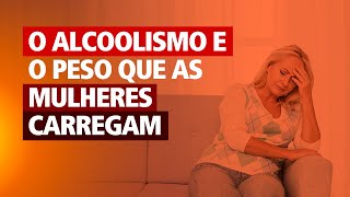 O ALCOOLISMO E O PESO QUE AS MULHERES CARREGAM [upl. by Germaine]