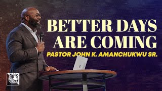 Better Days Are Coming  Pastor John K Amanchukwu Sr [upl. by Yrbua]