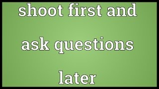 Shoot first and ask questions later Meaning [upl. by Schroth99]