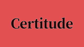 Certitude Pronunciation and Meaning [upl. by Montague77]