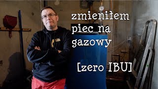 Zmień piec  Zmieniłem piec na gazowy ZERO IBU [upl. by Fritze524]