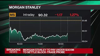 Morgan Stanley to Settle Block Trading Probe for Under 300 Million [upl. by Yemrots]