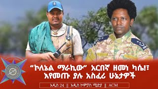 quotኮለኔል ማራኪውquot አርበኛ ዘመነ ካሴ፣ እየመጡ ያሉ አስፈሪ ሁኔታዎች [upl. by Selie321]