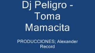 Dj Peligro  Toma Mamacita [upl. by Aihgn]