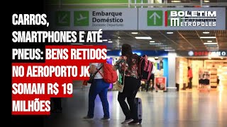 Carros smartphones e até pneus bens retidos no Aeroporto JK somam R 19 milhões [upl. by Sayles]