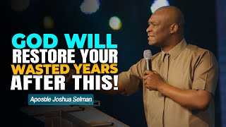 GOD WILL RESTORE YOUR WASTED YEARS AFTER THIS  APOSTLE JOSHUA SELMAN [upl. by Nolad]