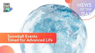 Snowball Events Timed for Advanced Life  News of the Day  Hugh Ross [upl. by Annenn]