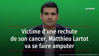 Victime d’une rechute de son cancer Matthieu Lartot va se faire amputer [upl. by Westphal]