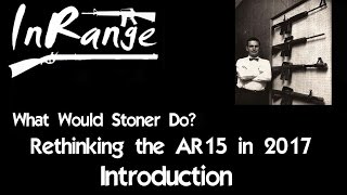 What Would Stoner Do WWSD Rethinking the AR15 in 2017  Introduction [upl. by Yelich364]