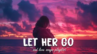 Let Her Go ♫ Sad songs playlist to cry at 3am  Broken heart english songs 1 hour [upl. by Hirsh]