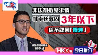 【HKG報今日推介】非法初選案求情 林卓廷冀囚3年以下 稱不認同「攬炒」 [upl. by Danita]