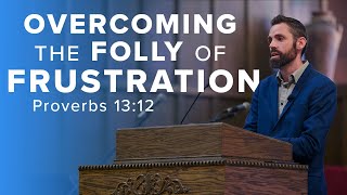 Overcoming the Folly of Frustration  Proverbs 1312 [upl. by Atterbury]