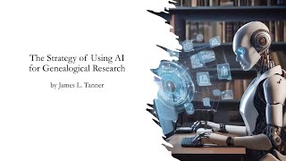 The Strategy of Using AI for Genealogical Research – James Tanner 18 Aug 2024 [upl. by Ahs]