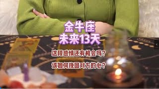 金牛座，未来13天，这段感情还有机会吗？该如何挽回对方的心？ [upl. by Acitel]