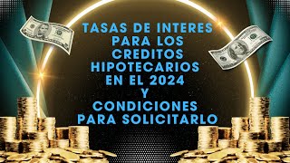 Tasas de Interes para los creditos hipotecarios en el 2024 y condiciones para solicitarlo [upl. by Lenej]