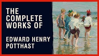 The Complete Works of Edward Henry Potthast [upl. by Prudence]