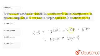 The vernier constant of a vernier callipers is 01 mm and it has a positive zero error of [upl. by Atikam91]