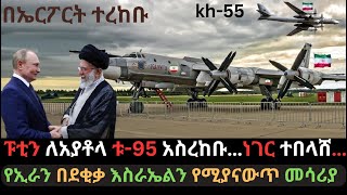 ፑቲን ለአያቶላ ቱ95 አስረከቡ  ኢራን አዳዲስ ሚሳይል ታጠቀች  የሩሲያ ማንም ያልጠበቀው ተግባር  Ethio Media  Ethiopian News [upl. by Senhauser]