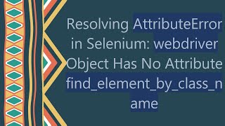 Resolving AttributeError in Selenium webdriver Object Has No Attribute findelementbyclassname [upl. by Kylstra]