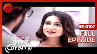 Ki Kore Bolbo Tomay  Full Episode  107  Rahul Dev Bose Krushal Ahuja  Zee Bangla [upl. by Aerbas]