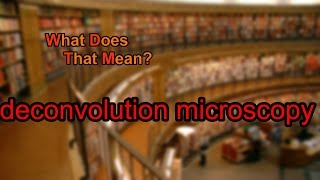 What does deconvolution microscopy mean [upl. by Ardisi]