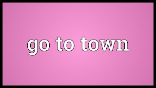 Go to town Meaning [upl. by Laroy121]