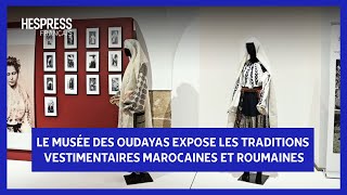 Le musée des Oudayas expose les traditions vestimentaires marocaines et roumaines [upl. by Urania]