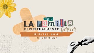 Cristo en el hogar  Pr Moisés Díaz  SERIE La familia Espiritualmente Sana [upl. by Merce]