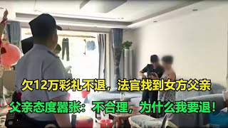 欠12万彩礼不退，法官找到女方父亲，父亲态度嚣张：不合理，为什么我要退！执行现场 纪录片 社会百态 [upl. by Camilo]