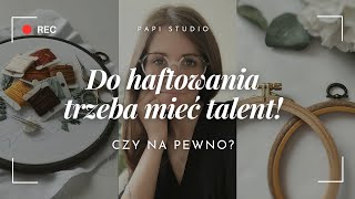 Do haftowania trzeba mieć talent Czy aby na pewno Co sądzę na ten temat jako hafciarka [upl. by Haela257]