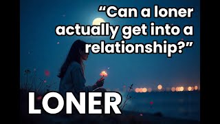 Can a LONER actually get into a relationship [upl. by Anerbas]