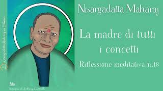 Riflessione meditativa n 18  La madre di tutti i concetti  Insegnamenti di Nisargadatta Maharaj [upl. by Friday]