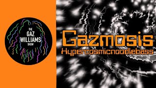 The Gaz Williams Show  Gazmosis hypercosmicnoodlebass [upl. by Leakcim968]