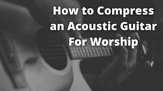 How To Compress An Acoustic For Live Worship [upl. by Ybor94]