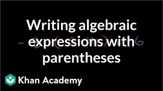 How to write algebraic expressions with parentheses  Algebra I  Khan Academy [upl. by Hinze]