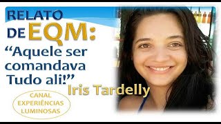 EQM de Iris Tardelly “AQUELE SER SUPREMO COMANDAVA TUDO ALI” [upl. by Delfine]